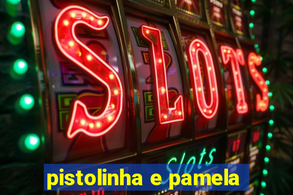 pistolinha e pamela